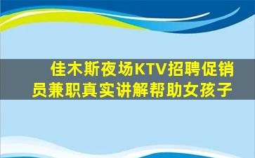 佳木斯夜场KTV招聘促销员兼职真实讲解帮助女孩子